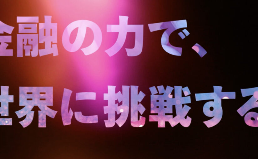 金融の力で、世界に挑戦する。