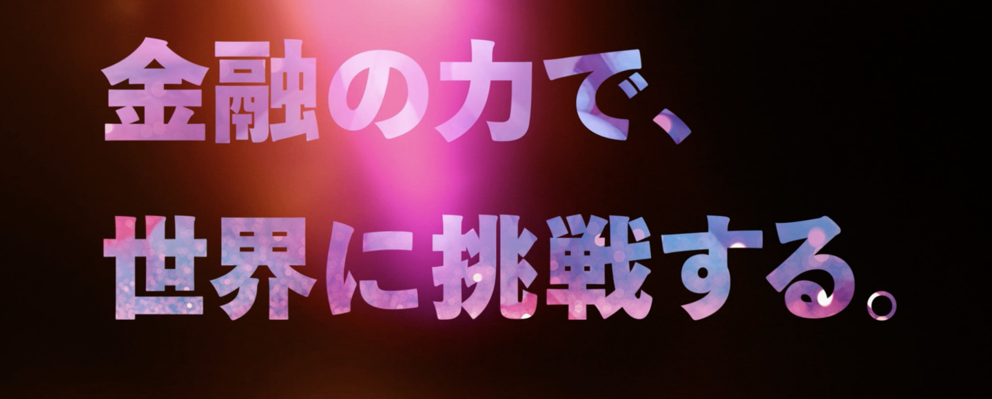 金融の力で、世界に挑戦する。